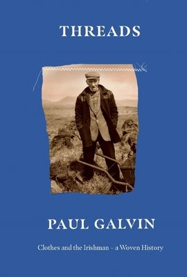Threads: Clothes and the Irishman - A Woven History by Galvin, Paul