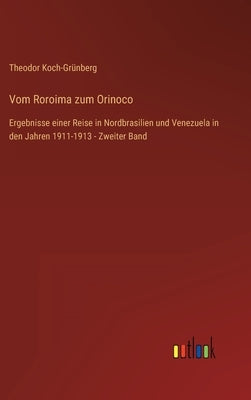 Vom Roroima zum Orinoco: Ergebnisse einer Reise in Nordbrasilien und Venezuela in den Jahren 1911-1913 - Zweiter Band by Koch-Grünberg, Theodor