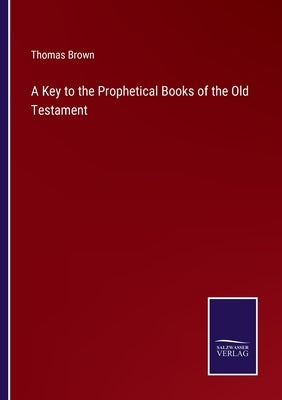 A Key to the Prophetical Books of the Old Testament by Brown, Thomas