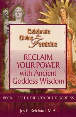 Celebrate the Divine Feminine: Reclaim Your Power with Ancient Goddess Wisdom by Reichard, Joy