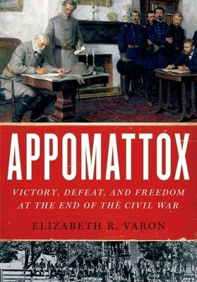 Appomattox: Victory, Defeat, and Freedom at the End of the Civil War by Varon, Elizabeth R.