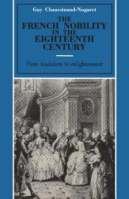 The French Nobility in the Eighteenth Century: From Feudalism to Enlightenment by Chaussinand-Nogaret, Guy