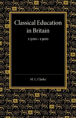 Classical Education in Britain 1500-1900 by Clarke, Martin Lowther