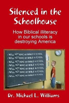 Silenced in the Schoolhouse: How Biblical illiteracy in our schools is destroying America by Williams, Michael
