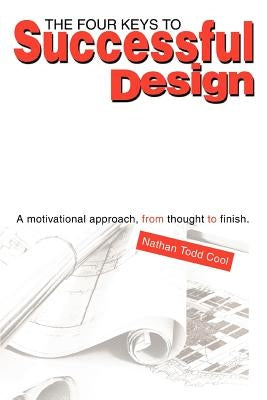 The Four Keys to Successful Design: A Motivational Approach, from Thought to Finish. by Cool, Nathan Todd