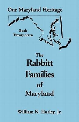 Our Maryland Heritage, Book 27: The Rabbitt Families of Maryland by Hurley, William Neal, Jr.