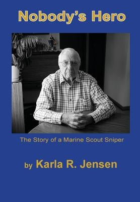 Nobody's Hero: The Story of a Marine Sniper Scout by Jensen, Karla R.