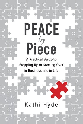 PEACE by Piece: A practical guide to stepping up or starting over in business and in life by Hyde, Kathi