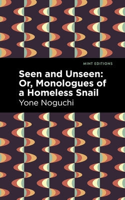 Seen and Unseen: Or, Monologues of a Homeless Snail by Noguchi, Yone