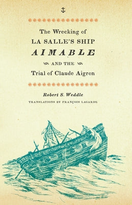 The Wrecking of La Salle's Ship Aimable and the Trial of Claude Aigron by Weddle, Robert S.