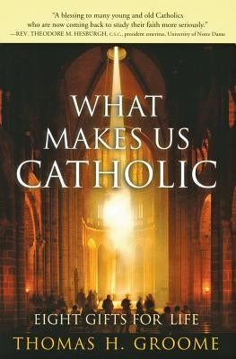 What Makes Us Catholic: Eight Gifts for Life by Groome, Thomas H.