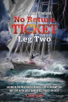 No Return Ticket - Leg Two: Sailing in the Treacherous Roaring Forties, Redemption and Love in the Great Barrier Reef, Pirates on Deck by Rowland, Captain Skip