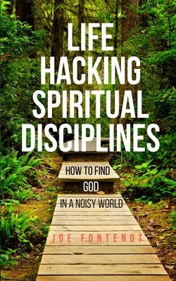 Life Hacking Spiritual Disciplines: How to Find God in a Noisy World by Fontenot, Joe