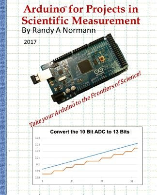 Arduino for Projects in Scientific Measurement: Take Your Arduino to the Frontiers of Science! by Normann, Randy a.
