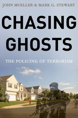 Chasing Ghosts: The Policing of Terrorism by Mueller, John