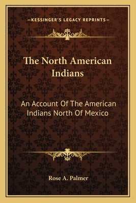 The North American Indians: An Account of the American Indians North of Mexico by Palmer, Rose A.