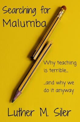 Searching for Malumba: Why Teaching is Terrible... and Why We Do It Anyway by Siler, Luther M.