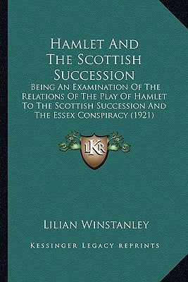 Hamlet and the Scottish Succession: Being an Examination of the Relations of the Play of Hamlet Being an Examination of the Relations of the Play of H by Winstanley, Lilian