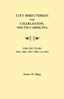 City Directories for Charleston, South Carolina, for the Years 1803, 1806, 1807, 1809 and 1813 by Hagy, James W.