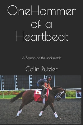 One Hammer Of A Heartbeat: A season on the backstretch by Putzier, Colin