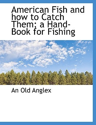 American Fish and How to Catch Them; A Hand-Book for Fishing by Anglex, An Old