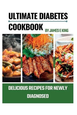 The Ultimate Diabetes Cookbook: Delicious Recipes for Newly Diagnosed by E. King, James
