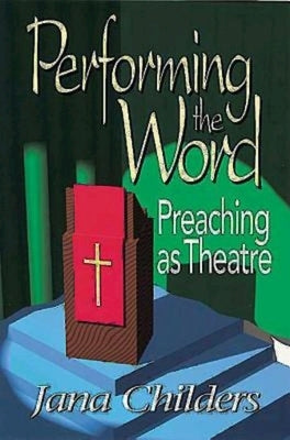 Performing the Word: Preaching as Theatre by Childers, Jana