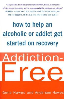 Addiction-Free: How to Help an Alcoholic or Addict Get Started on Recovery by Hawes, Gene