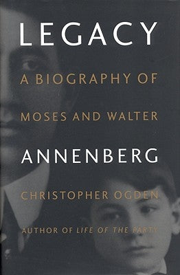 Legacy: A Biography of Moses and Walter Annenberg by Ogden, Christopher