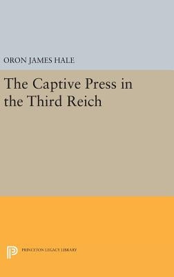 The Captive Press in the Third Reich by Hale, Oron James