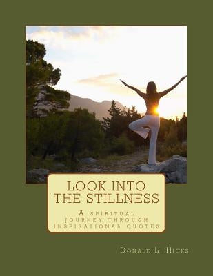 Look Into the Stillness: A Spiritual Journey Through Inspirational Quotes by Hicks, Donald L.