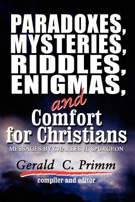 Paradoxes, Mysteries, Riddles, Enigmas, and Comfort for Christians: A Compilation of Selected Charles H. Spurgeon? by Primm, Gerald C.