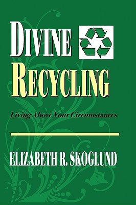 Divine Recycling: Living Above Your Circumstances by Skoglund, Elizabeth R.