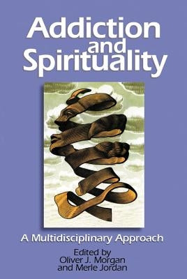 Addiction and Spirituality: A Multidisciplinary Approach by Morgan, Oliver J.