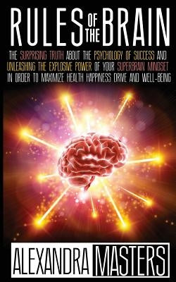 Rules of the Brain: The Surprising Truth About the Psychology of Success and Unleashing the Explosive Power of Your Super Brain Mindset In by Masters, Alexandra