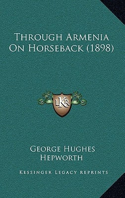 Through Armenia On Horseback (1898) by Hepworth, George Hughes