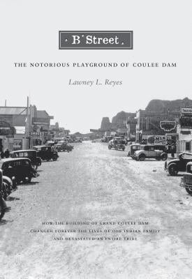 B Street: The Notorious Playground of Coulee Dam by Reyes, Lawney L.