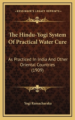 The Hindu-Yogi System Of Practical Water Cure: As Practiced In India And Other Oriental Countries (1909) by Ramacharaka, Yogi