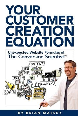 Your Customer Creation Equation: Unexpected Website Formulas of the Conversion Scientist TM by Massey, Brian