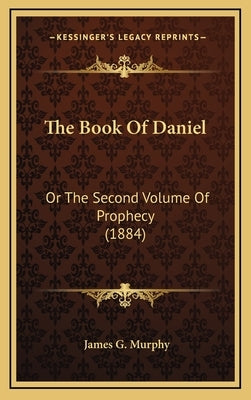 The Book of Daniel: Or the Second Volume of Prophecy (1884) by Murphy, James G.