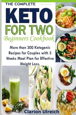 The Complete Keto For Two Beginners Cookbook: More than 300 Ketogenic Recipes for Couples with 3 Weeks Meal Plan for Effective Weight Loss. by Ulreich, Clarion