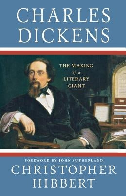 Charles Dickens: The Making of a Literary Giant: The Making of a Literary Giant by Hibbert, Christopher