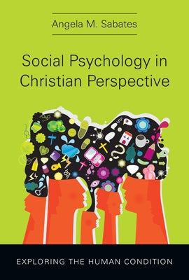 Social Psychology in Christian Perspective: Exploring the Human Condition by Sabates, Angela M.