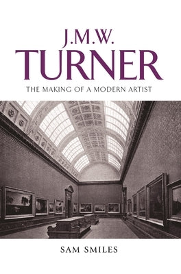 J. M. W. Turner: The Making of a Modern Artist by Smiles, Sam