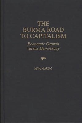 The Burma Road to Capitalism: Economic Growth versus Democracy by Maung, Mya