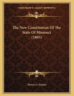 The New Constitution Of The State Of Missouri (1865) by Fletcher, Thomas C.