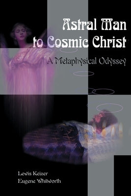 Astral Man to Cosmic Christ: A Metaphysical Odyssey: A Classic Metaphysical Mystery of Murder and Divine Love, and Occult Safety Instruction Manual by Keizer, Lewis S.