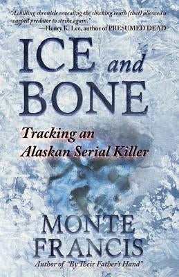 Ice and Bone: Tracking An Alaskan Serial Killer by Francis, Monte