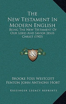 The New Testament In Modern English: Being The New Testament Of Our Lord And Savior Jesus Christ (1905) by Westcott, Brooke Foss