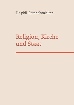 Religion, Kirche und Staat: Religions- und Kirchenkritik als Voraussetzung für offene und liberale Gesellschaften by Kamleiter, Phil Peter